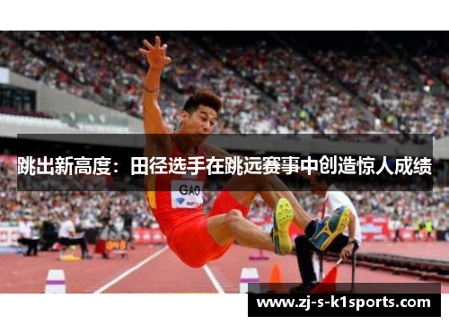 跳出新高度：田径选手在跳远赛事中创造惊人成绩