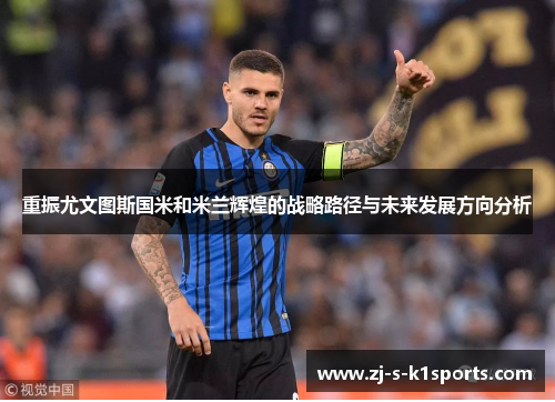 重振尤文图斯国米和米兰辉煌的战略路径与未来发展方向分析