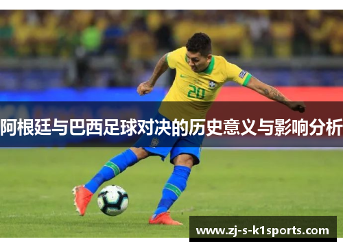 阿根廷与巴西足球对决的历史意义与影响分析 阿根廷与巴西足球对决的历史意义与影响分析