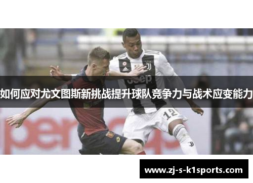 如何应对尤文图斯新挑战提升球队竞争力与战术应变能力
