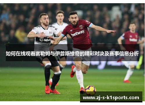 如何在线观看富勒姆与伊普斯维奇的精彩对决及赛事信息分析