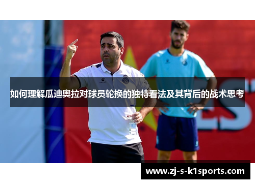 如何理解瓜迪奥拉对球员轮换的独特看法及其背后的战术思考