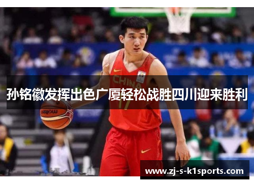 孙铭徽发挥出色广厦轻松战胜四川迎来胜利