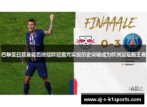 巴黎圣日耳曼能否终结欧冠魔咒实现历史突破成为欧洲足坛新王者