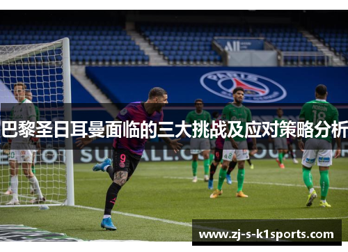 巴黎圣日耳曼面临的三大挑战及应对策略分析