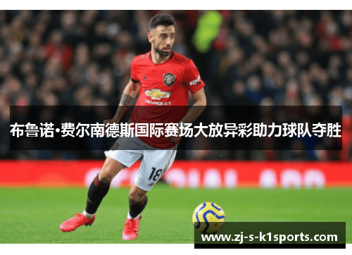 布鲁诺·费尔南德斯国际赛场大放异彩助力球队夺胜