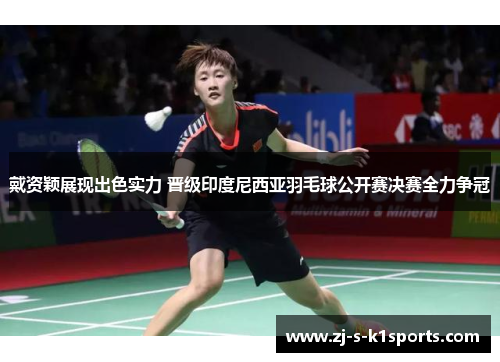 戴资颖展现出色实力 晋级印度尼西亚羽毛球公开赛决赛全力争冠