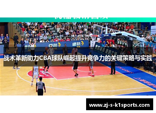 战术革新助力CBA球队崛起提升竞争力的关键策略与实践