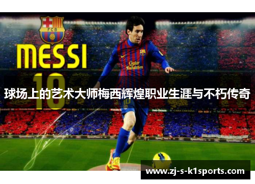 球场上的艺术大师梅西辉煌职业生涯与不朽传奇