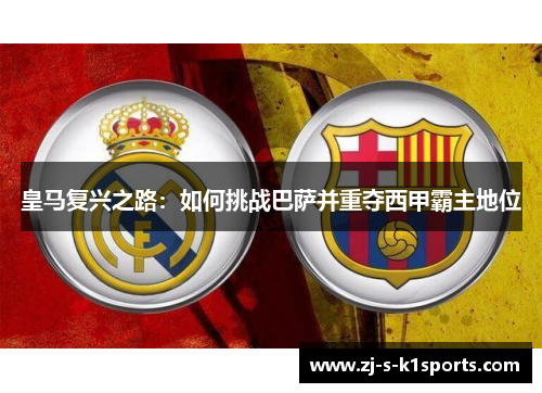 皇马复兴之路：如何挑战巴萨并重夺西甲霸主地位