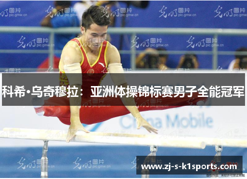 科希·乌奇穆拉:亚洲体操锦标赛男子全能冠军 科希·乌奇穆拉:亚洲体操锦标赛男子全能冠军