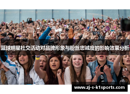 篮球明星社交活动对品牌形象与粉丝忠诚度的影响效果分析