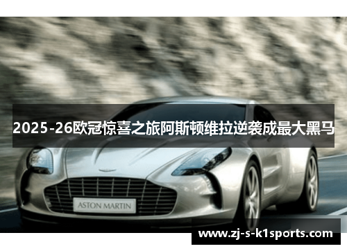 2025-26欧冠惊喜之旅阿斯顿维拉逆袭成最大黑马 2025-26欧冠惊喜之旅阿斯顿维拉逆袭成最大黑马