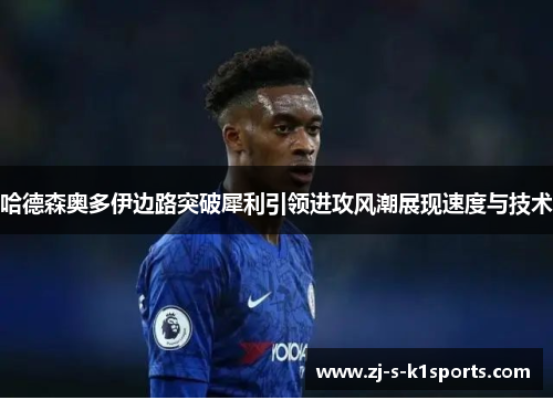 哈德森奥多伊边路突破犀利引领进攻风潮展现速度与技术 哈德森奥多伊边路突破犀利引领进攻风潮展现速度与技术