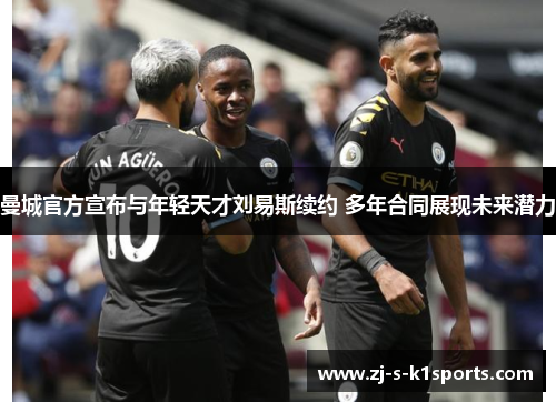 曼城官方宣布与年轻天才刘易斯续约 多年合同展现未来潜力