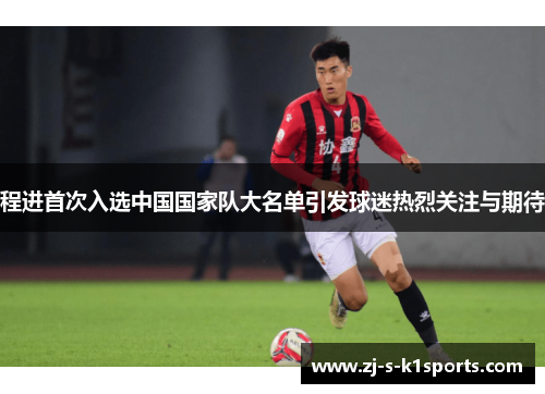 程进首次入选中国国家队大名单引发球迷热烈关注与期待 程进首次入选中国国家队大名单引发球迷热烈关注与期待