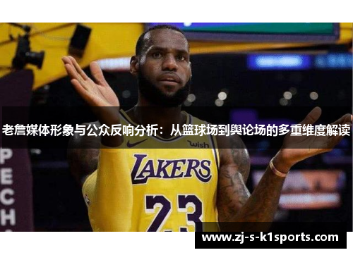 老詹媒体形象与公众反响分析:从篮球场到舆论场的多重维度解读 老詹媒体形象与公众反响分析:从篮球场到舆论场的多重维度解读