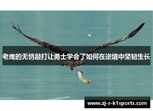 老鹰的无情敲打让勇士学会了如何在逆境中坚韧生长 老鹰的无情敲打让勇士学会了如何在逆境中坚韧生长