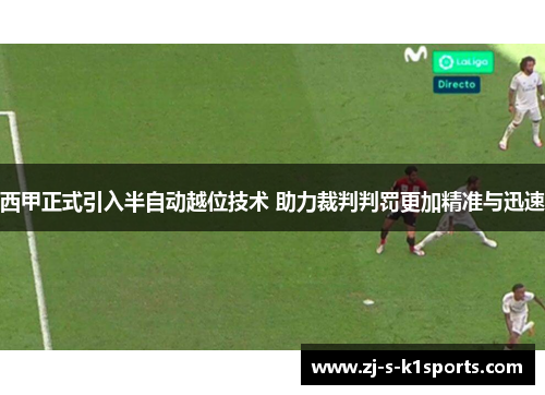 西甲正式引入半自动越位技术 助力裁判判罚更加精准与迅速