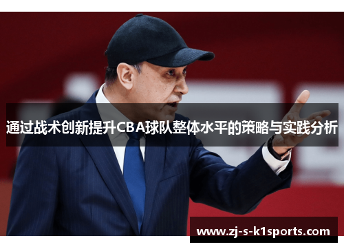 通过战术创新提升CBA球队整体水平的策略与实践分析 通过战术创新提升CBA球队整体水平的策略与实践分析