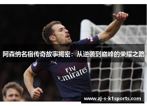 阿森纳名宿传奇故事揭密：从逆袭到巅峰的荣耀之路
