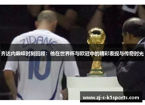 齐达内巅峰时刻回顾:他在世界杯与欧冠中的精彩表现与传奇时光 齐达内巅峰时刻回顾:他在世界杯与欧冠中的精彩表现与传奇时光