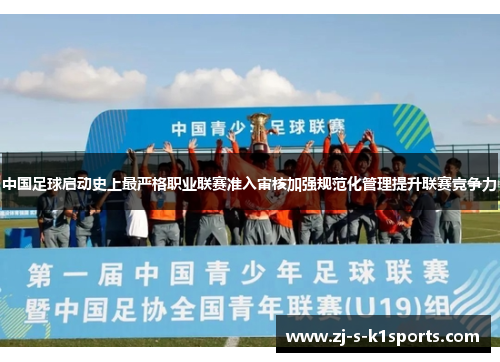 中国足球启动史上最严格职业联赛准入审核加强规范化管理提升联赛竞争力
