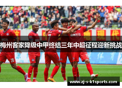 梅州客家降级中甲终结三年中超征程迎新挑战 梅州客家降级中甲终结三年中超征程迎新挑战
